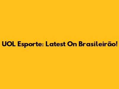 UOL Esporte: Latest On Brasileirão!