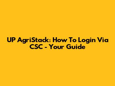 UP AgriStack: How To Login Via CSC - Your Guide