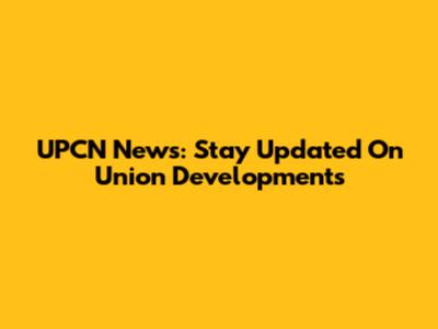 UPCN News: Stay Updated On Union Developments