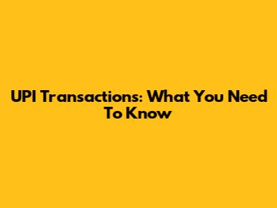 UPI Transactions: What You Need To Know