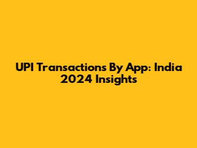 UPI Transactions By App: India 2024 Insights