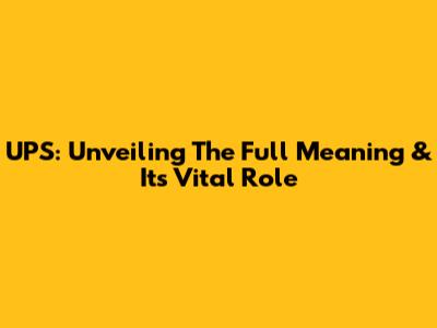 UPS: Unveiling The Full Meaning & Its Vital Role