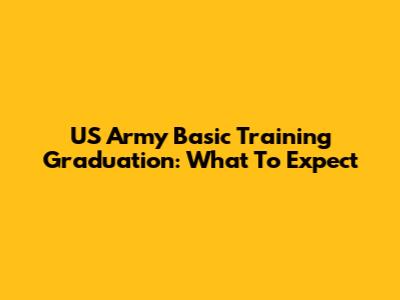 US Army Basic Training Graduation: What To Expect