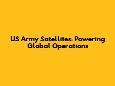 US Army Satellites: Powering Global Operations