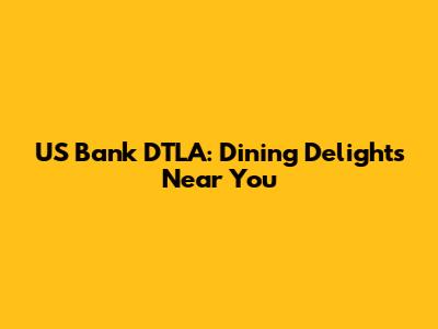 US Bank DTLA: Dining Delights Near You