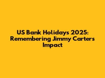 US Bank Holidays 2025: Remembering Jimmy Carter's Impact