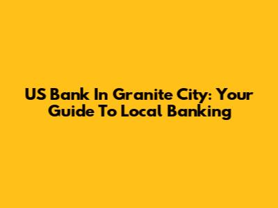 US Bank In Granite City: Your Guide To Local Banking