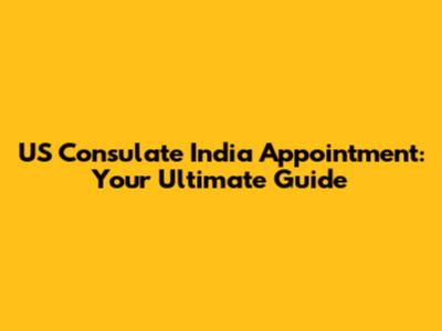 US Consulate India Appointment: Your Ultimate Guide