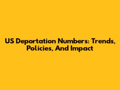 US Deportation Numbers: Trends, Policies, And Impact