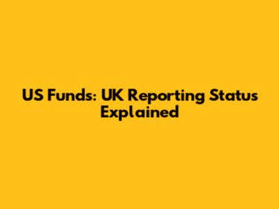 US Funds: UK Reporting Status Explained