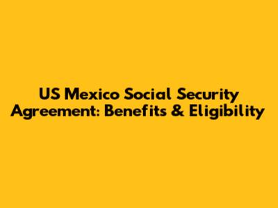 US Mexico Social Security Agreement: Benefits & Eligibility
