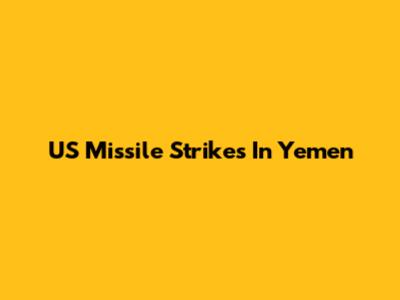 US Missile Strikes In Yemen