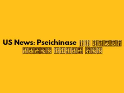 US News: Pseichinase की ताज़ा खबरें हिंदी में