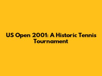 US Open 2001: A Historic Tennis Tournament