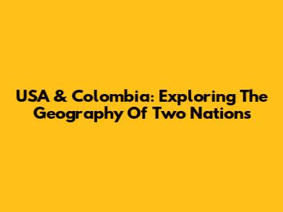 USA & Colombia: Exploring The Geography Of Two Nations