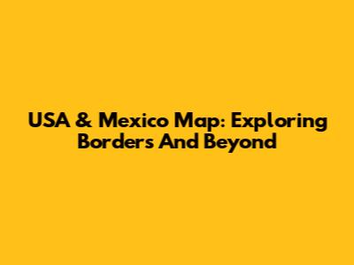 USA & Mexico Map: Exploring Borders And Beyond