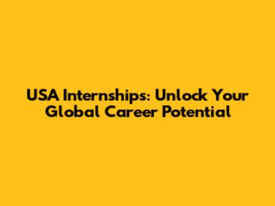 USA Internships: Unlock Your Global Career Potential