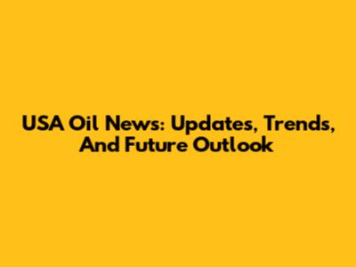 USA Oil News: Updates, Trends, And Future Outlook