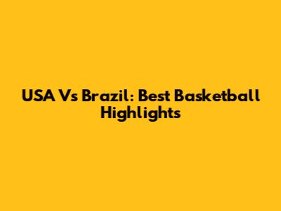 USA Vs Brazil: Best Basketball Highlights