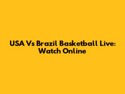USA Vs Brazil Basketball Live: Watch Online