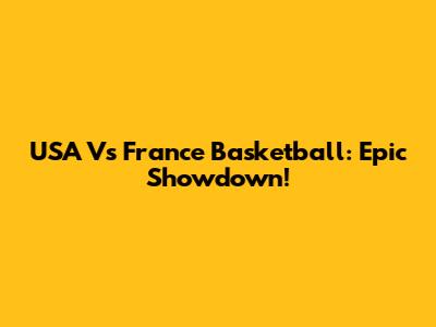 USA Vs France Basketball: Epic Showdown!