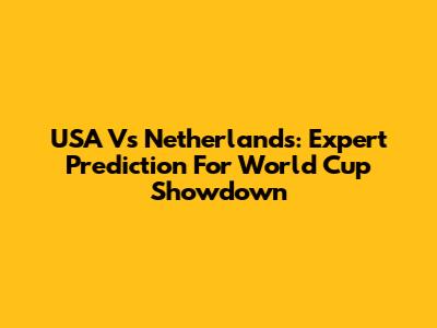 USA Vs Netherlands: Expert Prediction For World Cup Showdown