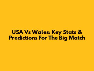 USA Vs Wales: Key Stats & Predictions For The Big Match