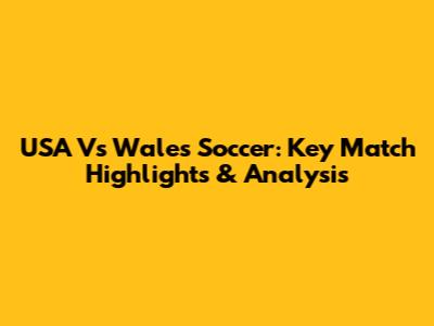 USA Vs Wales Soccer: Key Match Highlights & Analysis