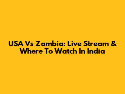 USA Vs Zambia: Live Stream & Where To Watch In India