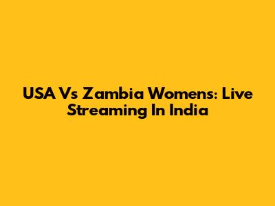 USA Vs Zambia Women's: Live Streaming In India