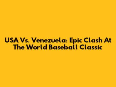 USA Vs. Venezuela: Epic Clash At The World Baseball Classic