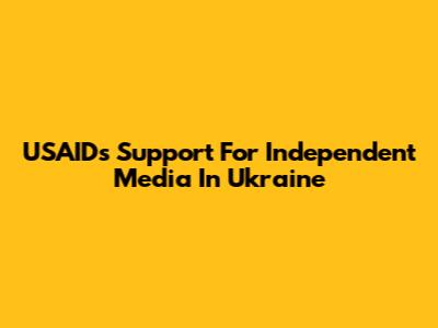USAID's Support For Independent Media In Ukraine