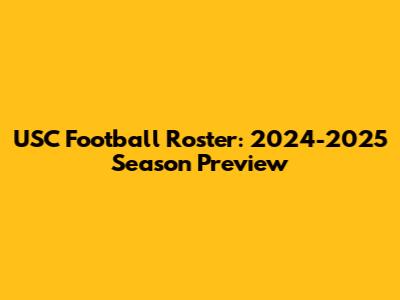 USC Football Roster: 2024-2025 Season Preview