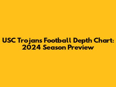 USC Trojans Football Depth Chart: 2024 Season Preview