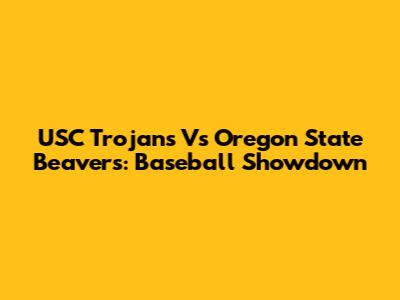 USC Trojans Vs Oregon State Beavers: Baseball Showdown