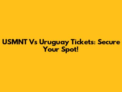 USMNT Vs Uruguay Tickets: Secure Your Spot!
