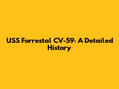 USS Forrestal CV-59: A Detailed History