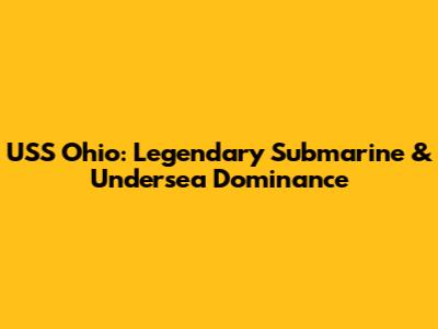 USS Ohio: Legendary Submarine & Undersea Dominance