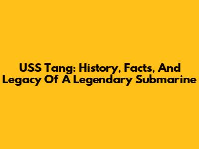 USS Tang: History, Facts, And Legacy Of A Legendary Submarine
