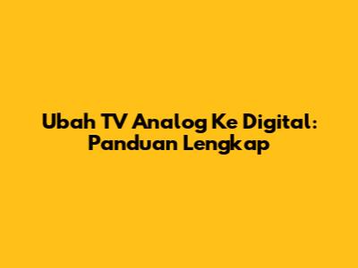 Ubah TV Analog Ke Digital: Panduan Lengkap