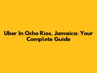 Uber In Ocho Rios, Jamaica: Your Complete Guide