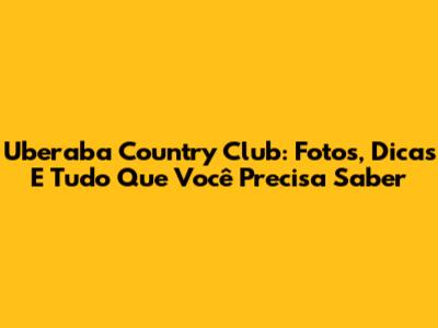 Uberaba Country Club: Fotos, Dicas E Tudo Que Você Precisa Saber