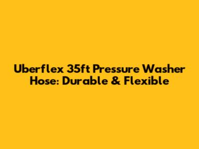 Uberflex 35ft Pressure Washer Hose: Durable & Flexible