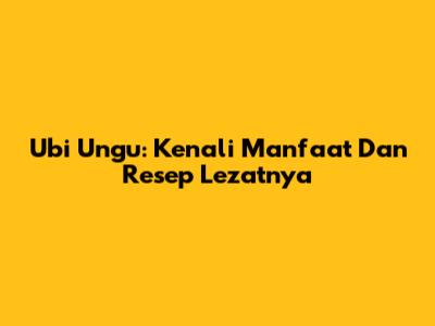 Ubi Ungu: Kenali Manfaat Dan Resep Lezatnya