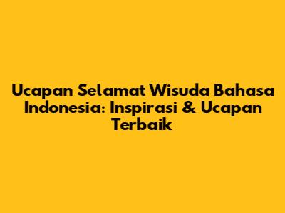 Ucapan Selamat Wisuda Bahasa Indonesia: Inspirasi & Ucapan Terbaik