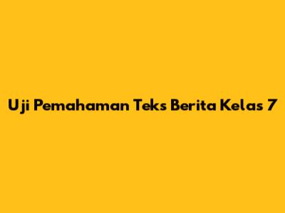 Uji Pemahaman Teks Berita Kelas 7