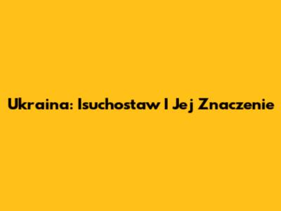 Ukraina: Isuchostaw I Jej Znaczenie