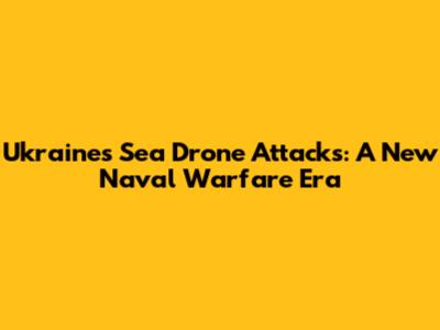 Ukraine's Sea Drone Attacks: A New Naval Warfare Era