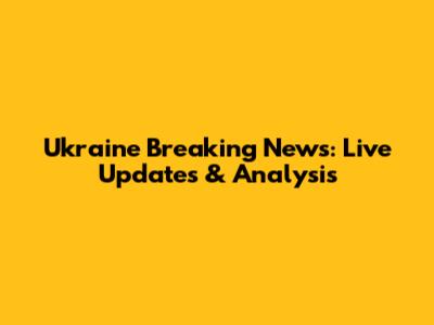 Ukraine Breaking News: Live Updates & Analysis