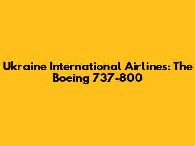 Ukraine International Airlines: The Boeing 737-800